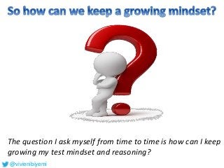 The question I ask myself from time to time is how can I keep
growing my test mindset and reasoning?
@vivienibiyemi
 