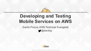 ©2015,  Amazon  Web  Services,  Inc.  or  its  aﬃliates.  All  rights  reserved
Developing and Testing
Mobile Services on AWS
Danilo Poccia, AWS Technical Evangelist
@danilop
 