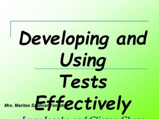 Developing and
Using
Tests
Effectively
Mrs. Marites Saldivar Tenedor
 