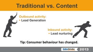 Traditional vs. Content
Outbound activity:
 Lead Generation
Inbound activity:
 Lead nurturing
Tip: Consumer behaviour ha...