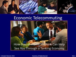 Economic Telecommuting




                      How Stay-at-Home Workers Can Help
                      See You Through a Tanking Economy

© Hampton Resources 0510         Proprietary, All Rights Reserved   Slide 1
 