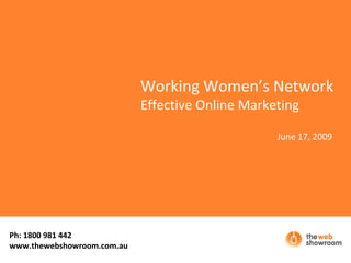 Working Women’s Network Effective Online Marketing June 17, 2009 Ph: 1800 981 442  www.thewebshowroom.com.au 