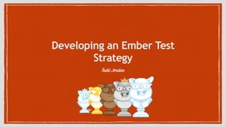 Developing an Ember Test
Strategy
Todd Jordan
 