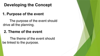 Developing the Concept
1. Purpose of the event
2. Theme of the event
The purpose of the event should
drive all the planning.
The theme of the event should
be linked to the purpose.
 