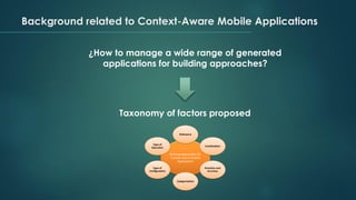 Background related to Context-Aware Mobile Applications
¿How to manage a wide range of generated
applications for building approaches?
Taxonomy of factors proposed
 
