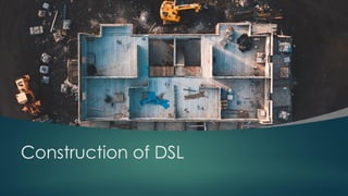 Construction of DSL
 