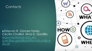 Contacts
Estevan R. Gómez-Torres,
Cecilia Challiol, Silvia E. Gordillo
ergomez@espe.edu.ec,
{ceciliac,gordillo}@lifia.info.unlp.e
du.ar
 
