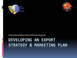 Developing an Export Strategy & Marketing Plan International Business Certificate Program 