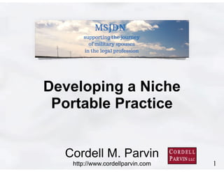 1
Cordell M. Parvin 
http://www.cordellparvin.com
Developing a Niche
Portable Practice
 