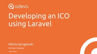 Developing an ICO
using Laravel
Nikola Gjorgjievski
Software Engineer
10.07.2018
 