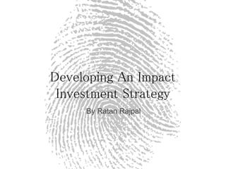 Developing An Impact
Investment Strategy
By Ratan Rajpal
 