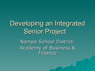 Developing an Integrated Senior Project Nampa School District  Academy of Business & Finance 