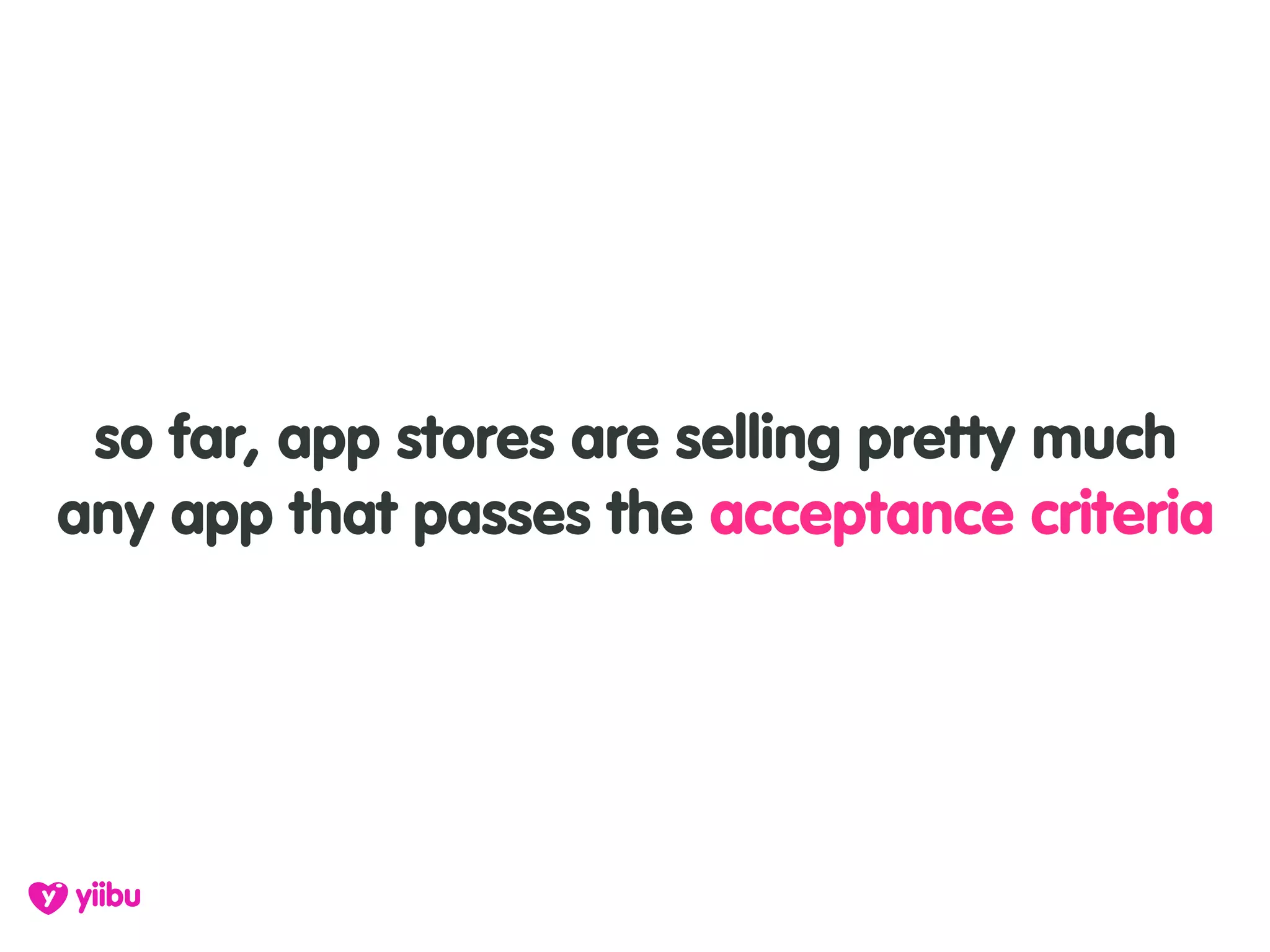 so far, app stores are selling pretty much
any app that passes the acceptance criteria
 