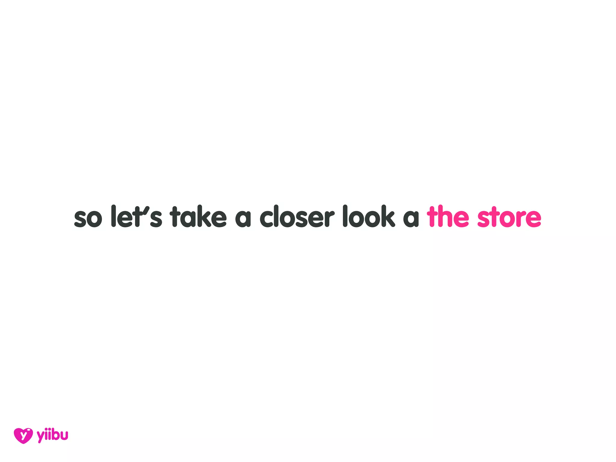 so let’s take a closer look a the store
 