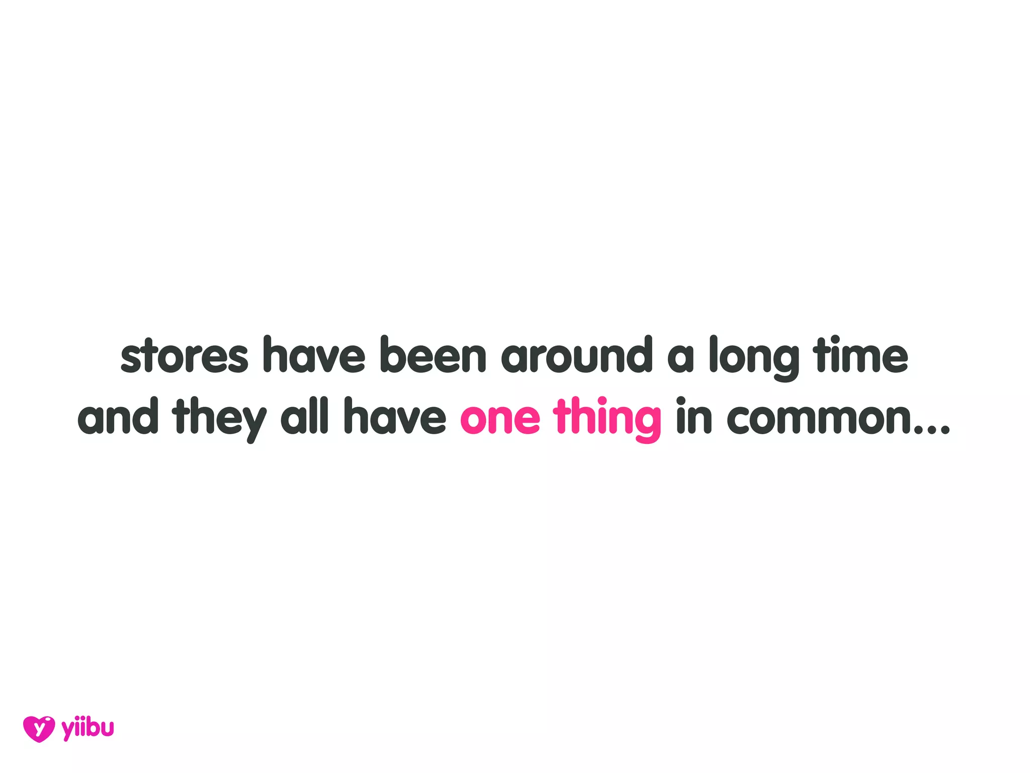 stores have been around a long time
and they all have one thing in common...
 