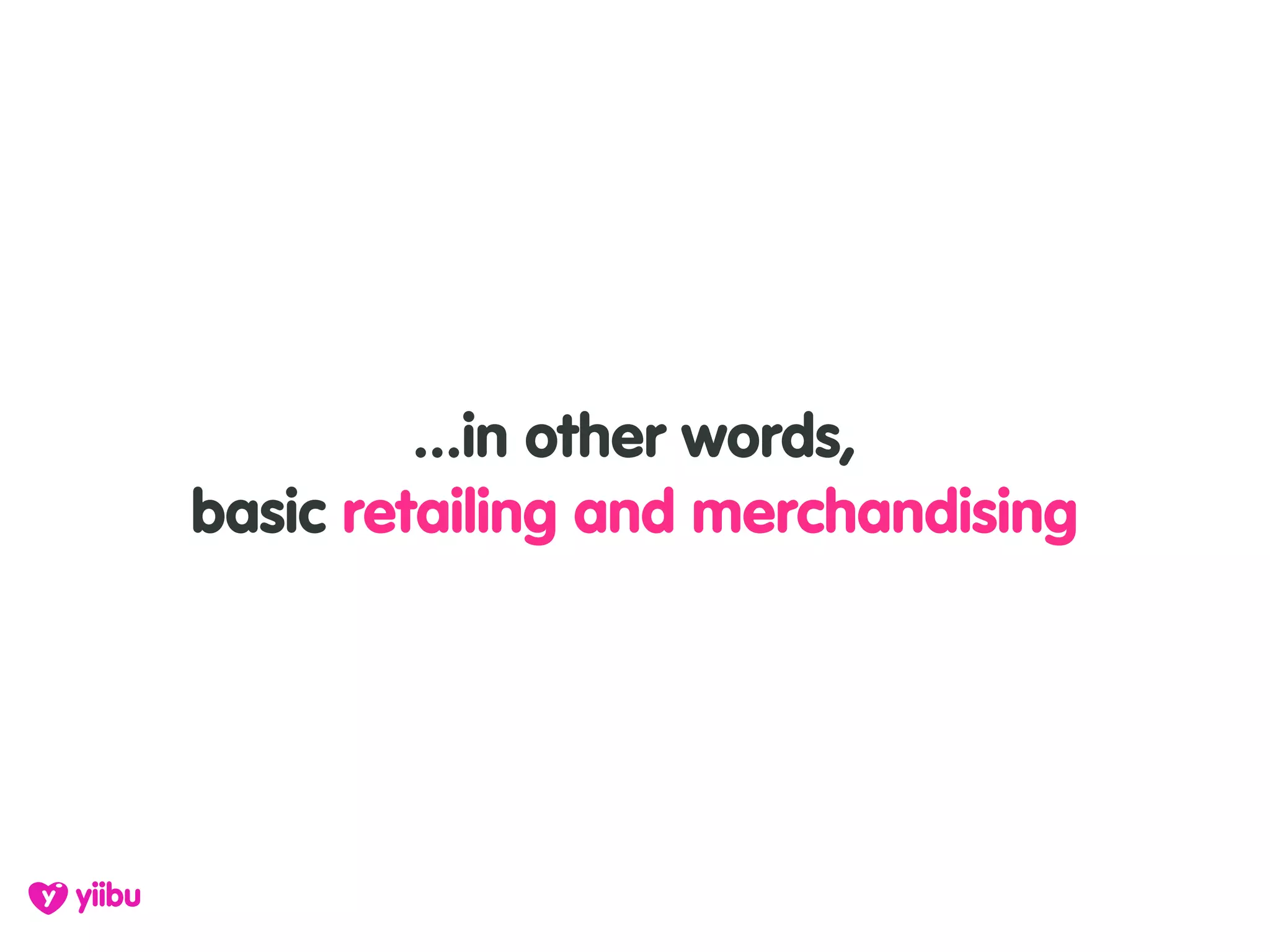 ...in other words,
basic retailing and merchandising
 