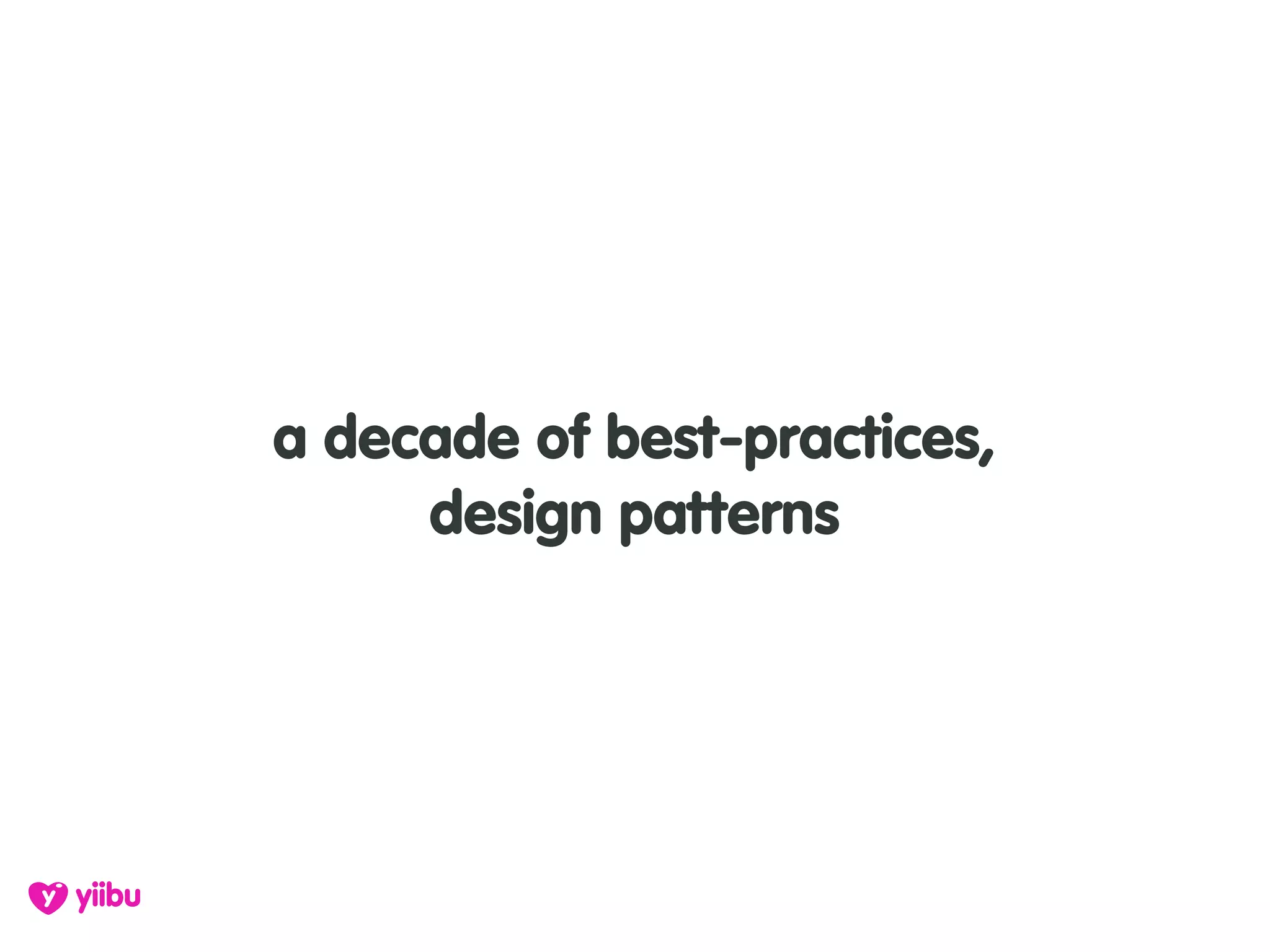 a decade of best-practices,
     design patterns
 