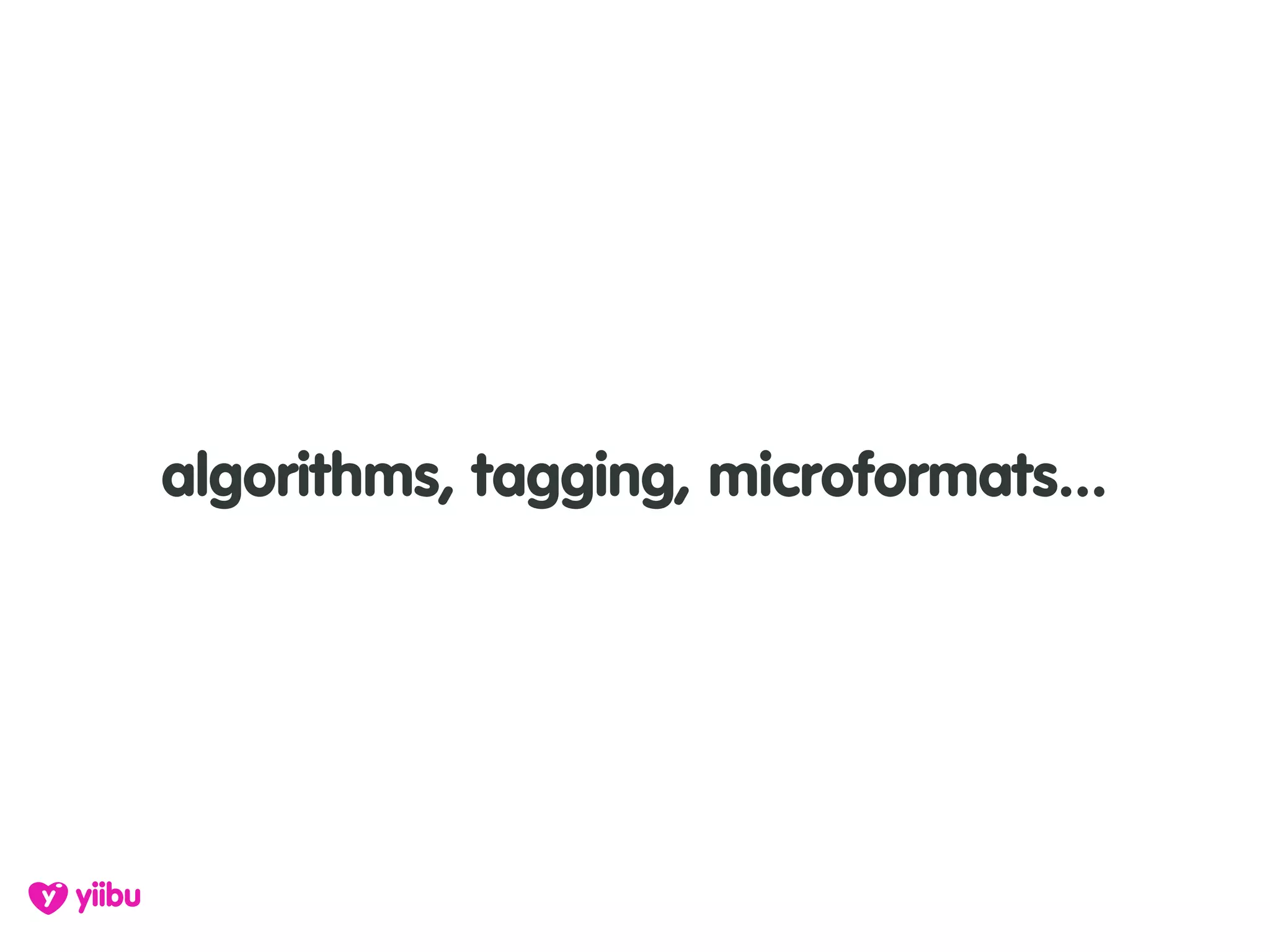 algorithms, tagging, microformats...
 