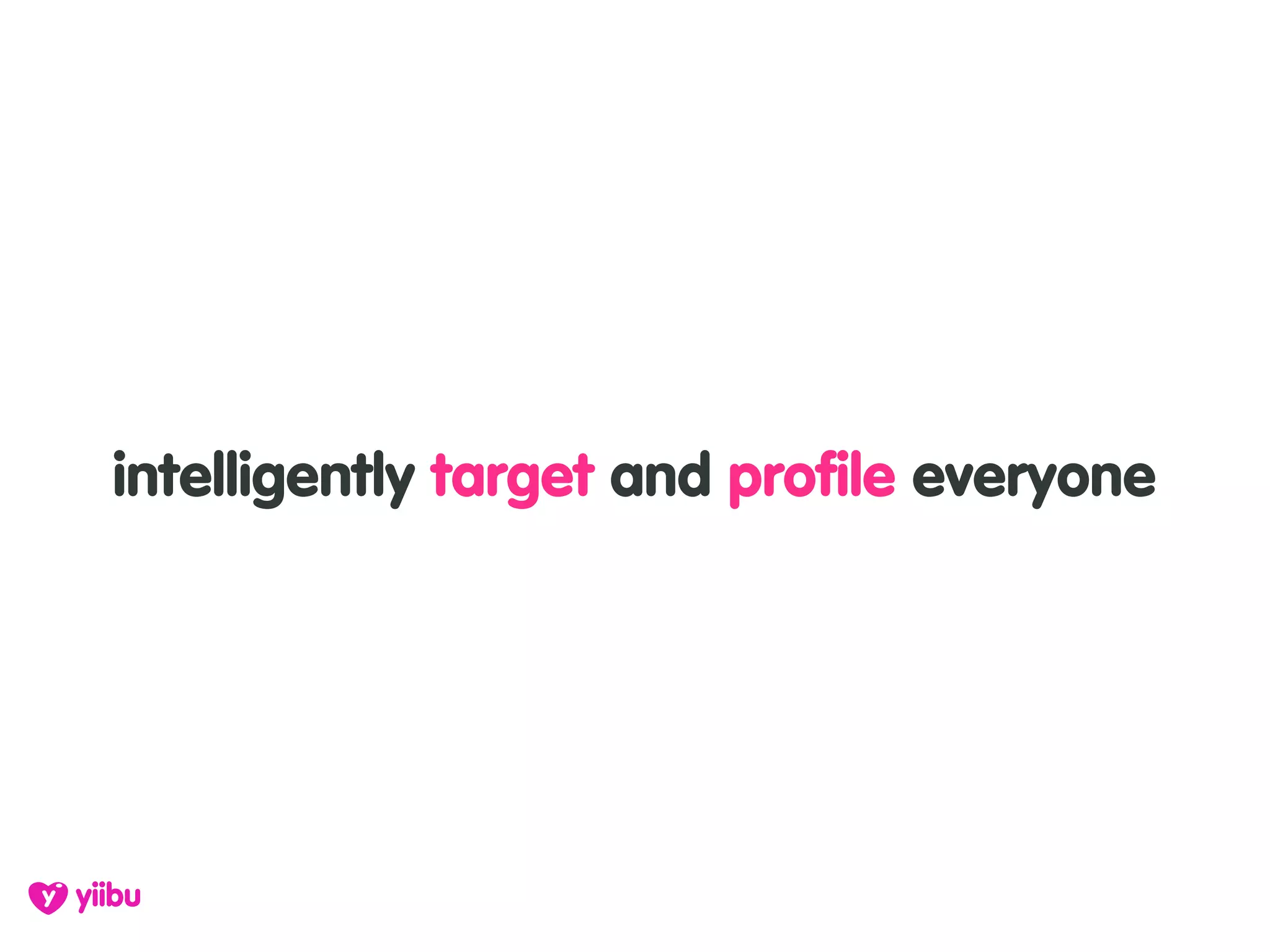 intelligently target and profile everyone
 