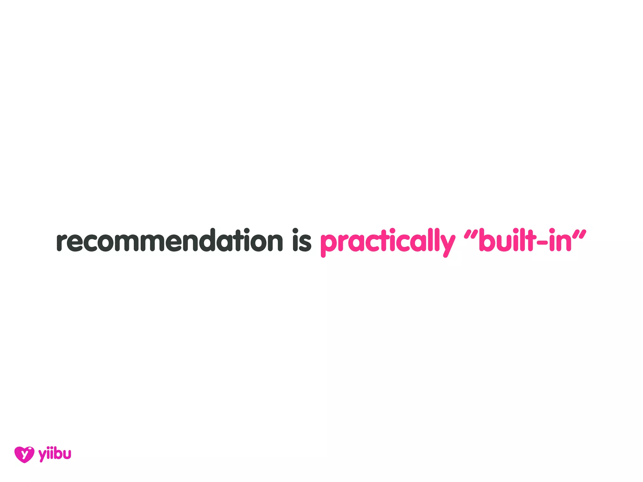 recommendation is practically “built-in”
 