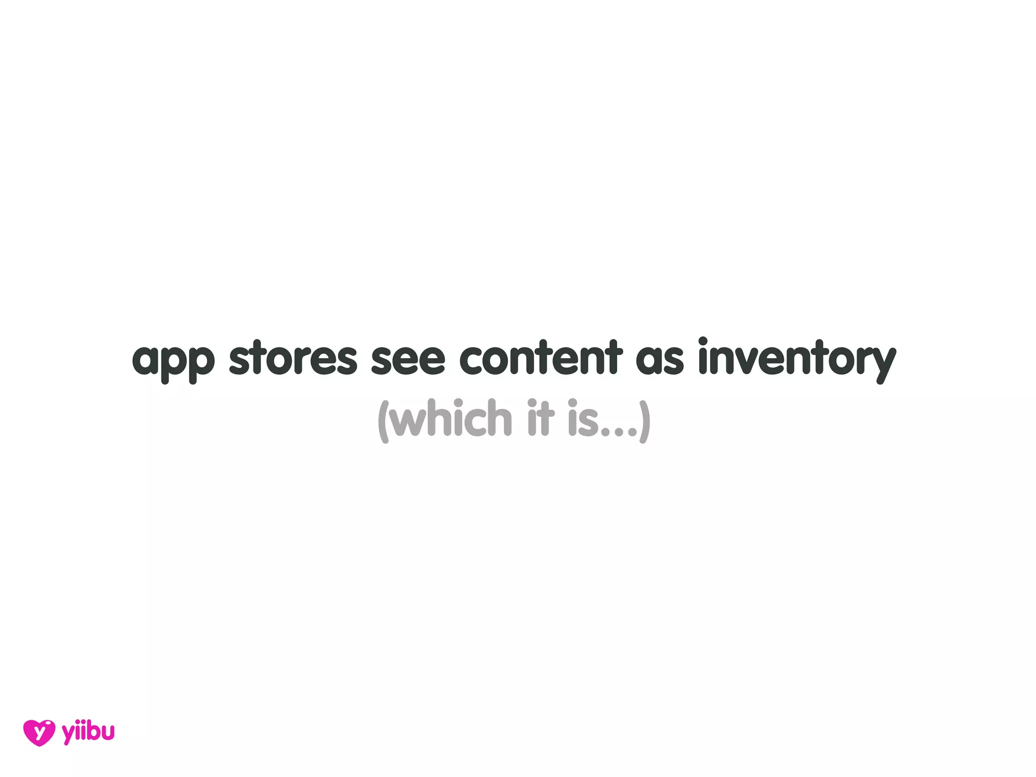 app stores see content as inventory
           (which it is...)
 
