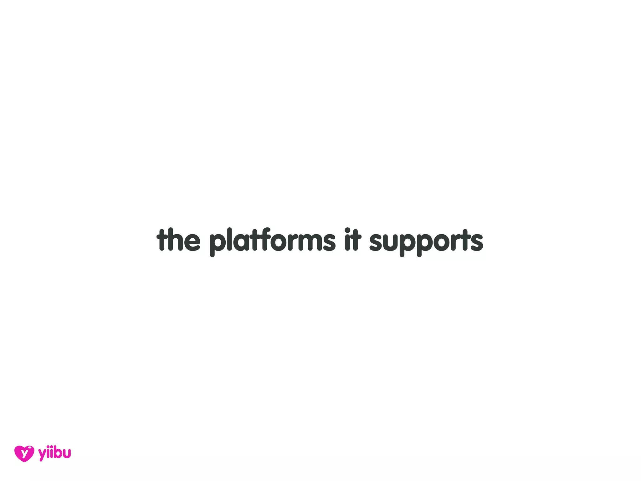 the platforms it supports
 