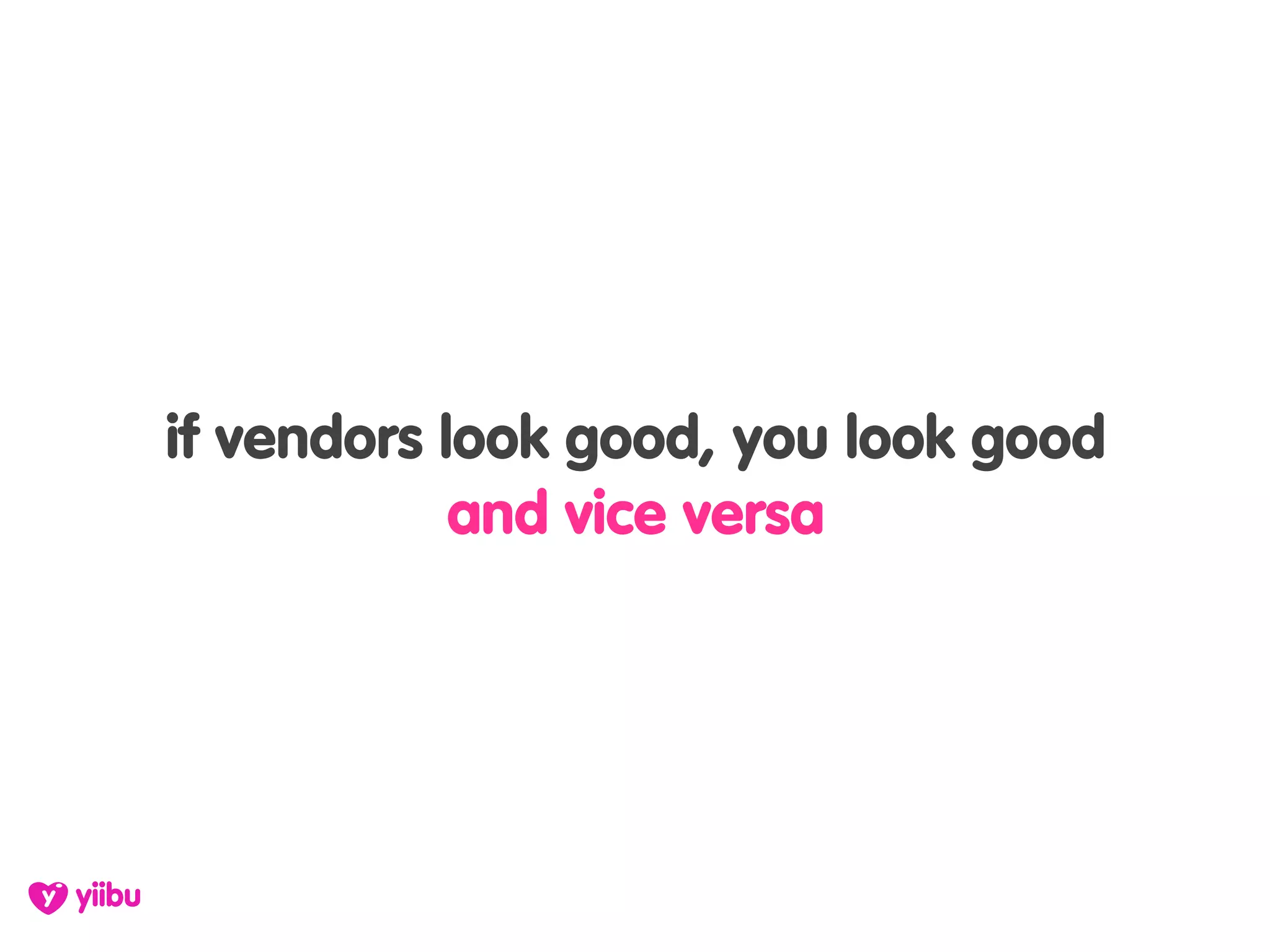 if vendors look good, you look good
            and vice versa
 