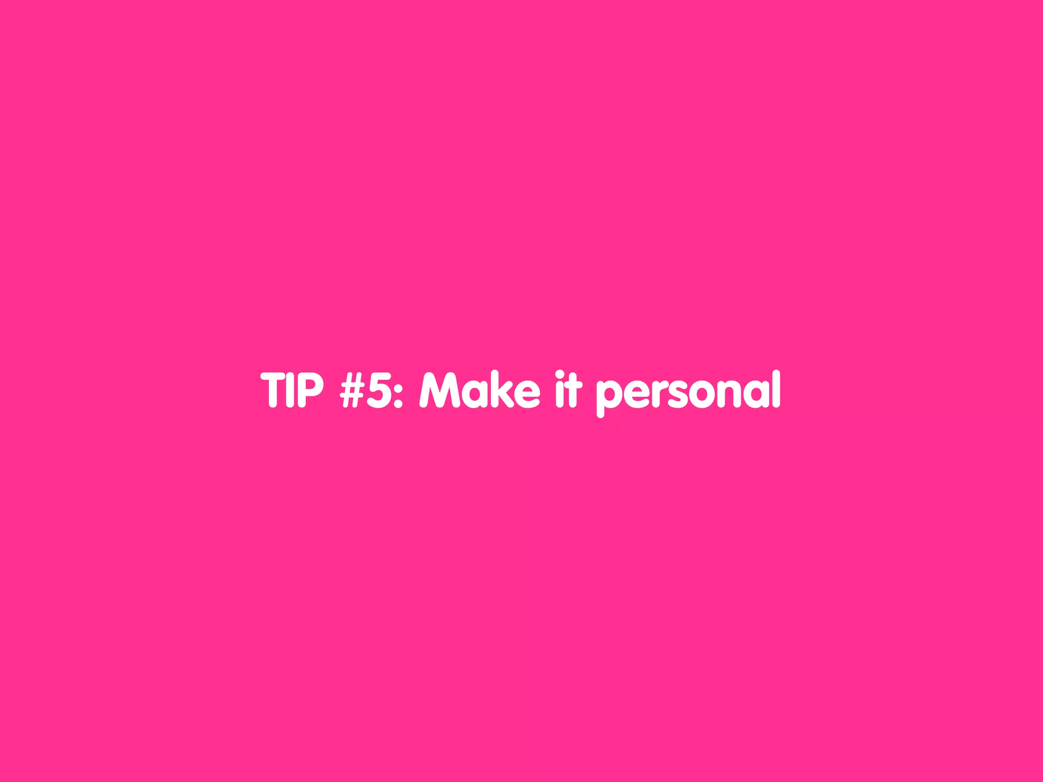 TIP #5: Make it personal
 
