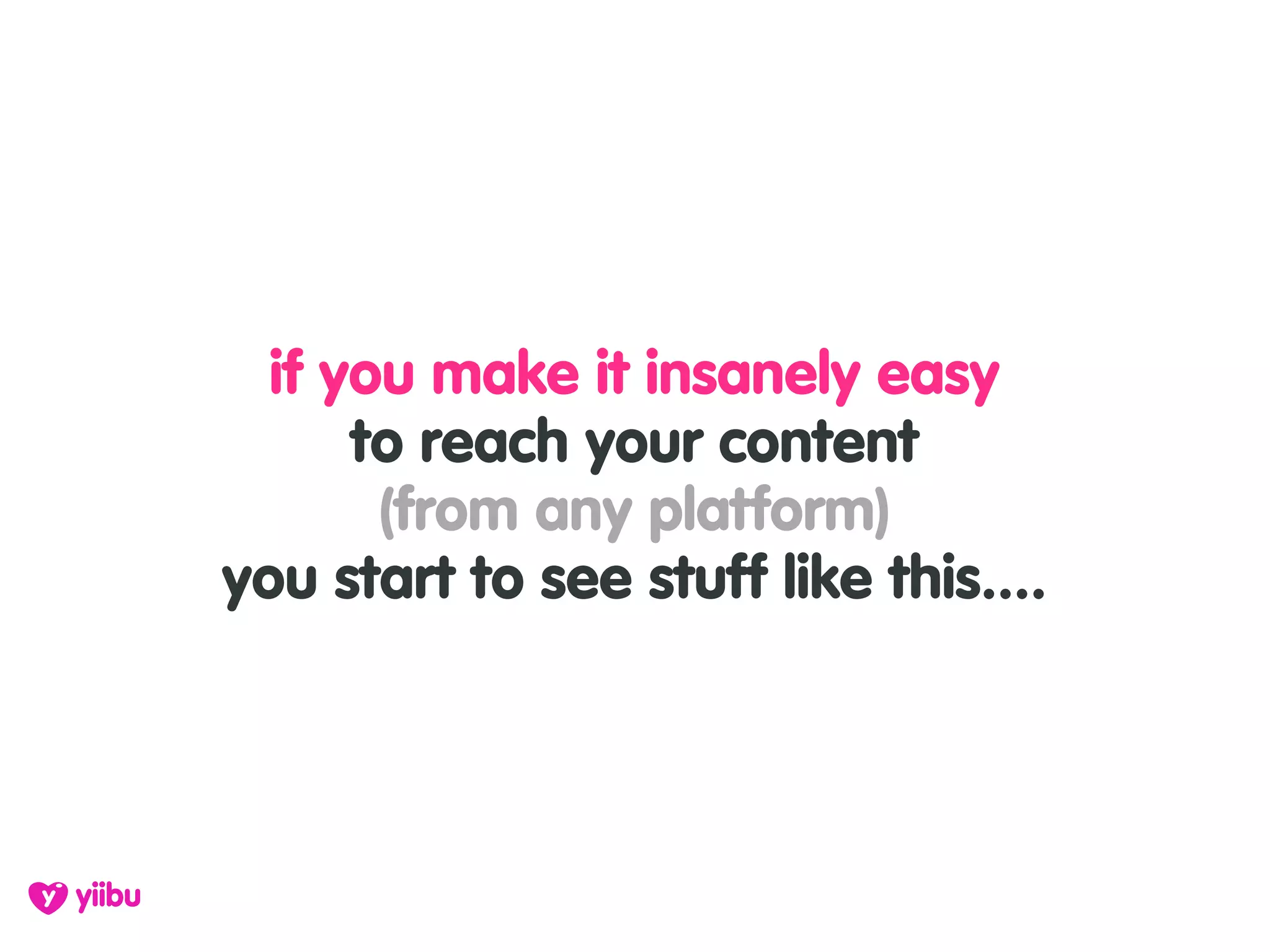 if you make it insanely easy
      to reach your content
       (from any platform)
you start to see stuff like this....
 