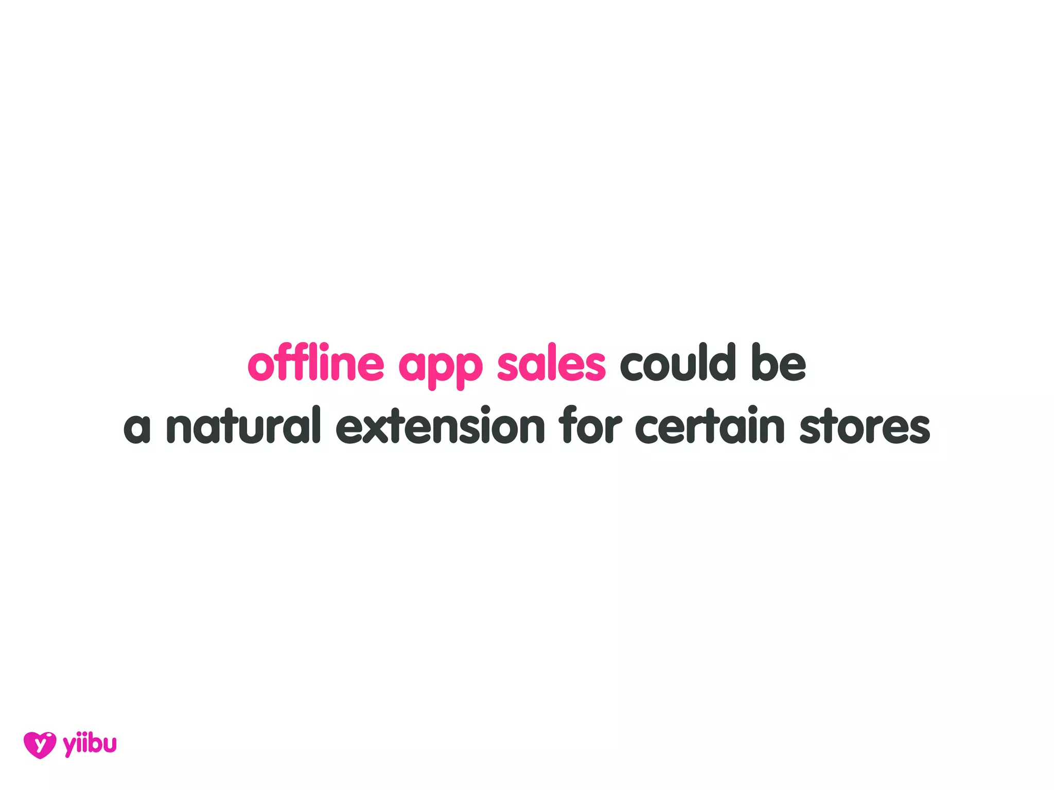 offline app sales could be
a natural extension for certain stores
 