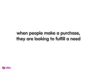 when people make a purchase,
they are looking to fulfill a need
 