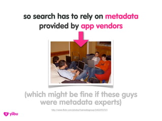 so search has to rely on metadata
     provided by app vendors




(which might be fine if these guys
     were metadata e...