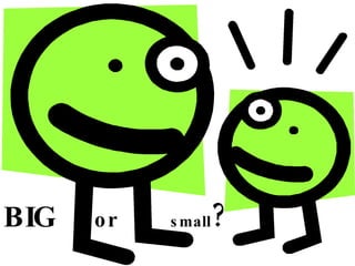 BIG  or  small ? 