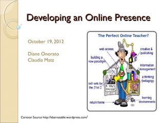 Developing an Online Presence
October 19, 2012
Diane Onorato
Claudia Matz

Cartoon Source http://kbarnstable.wordpress.com /

 