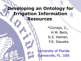 Developing an Ontology for Irrigation Information Resources   *Cornejo, C.,  H.W. Beck,  D.Z. Haman,  F.S. Zazueta. University of Florida Gainesville, FL. USA 