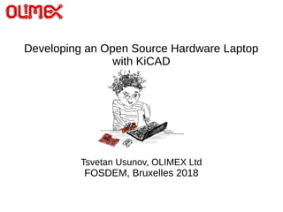 Developing an Open Source Hardware Laptop
with KiCAD
Tsvetan Usunov, OLIMEX Ltd
FOSDEM, Bruxelles 2018
 
