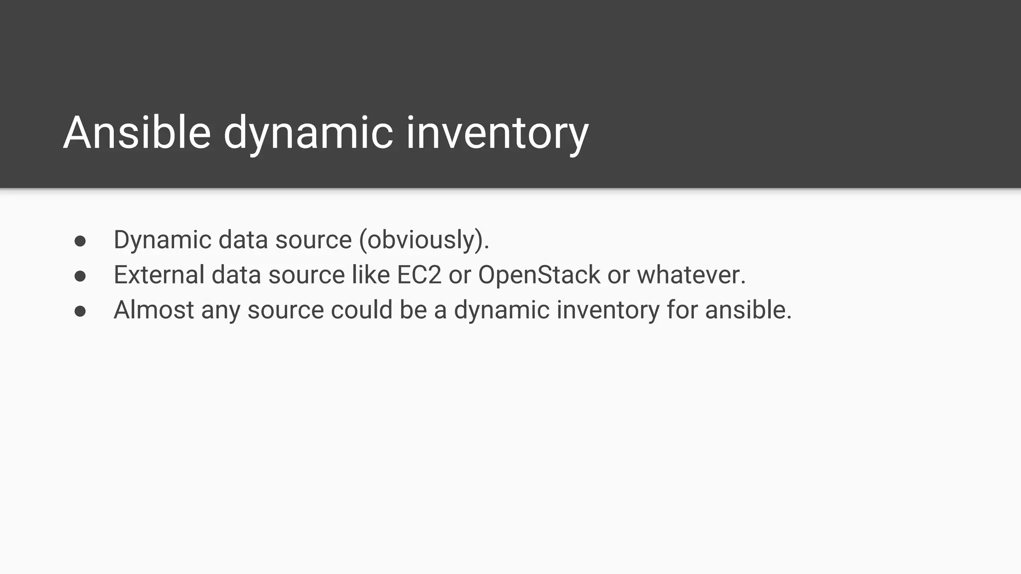 Ansible dynamic inventory
● Dynamic data source (obviously).
● External data source like EC2 or OpenStack or whatever.
● Almost any source could be a dynamic inventory for ansible.
 