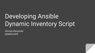 Developing Ansible
Dynamic Inventory Script
Ahmed AbouZaid
@aabouzaid
 