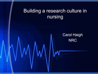 Building a research culture in nursing Carol Haigh NRC 