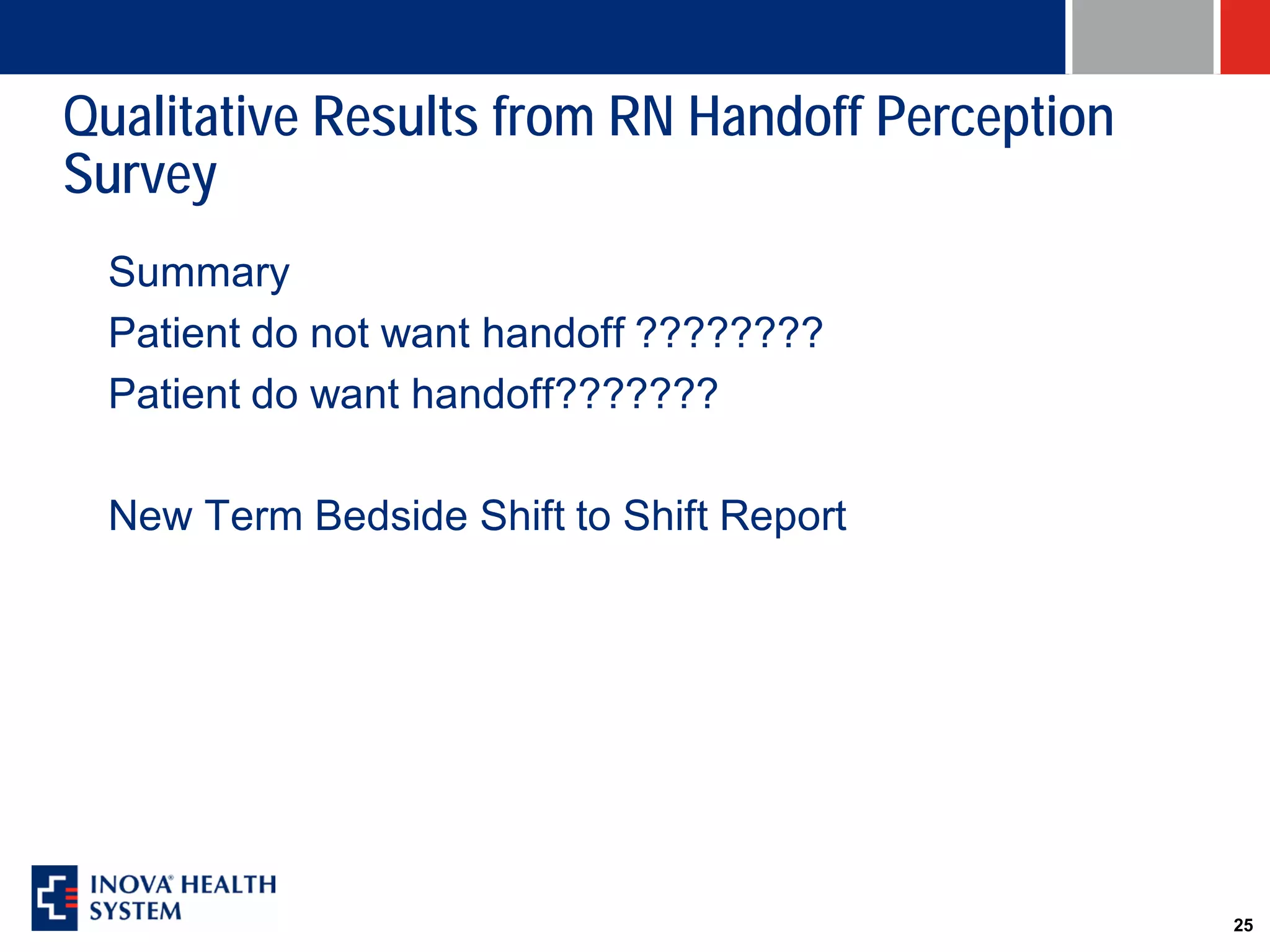 Qualitative Results from RN Handoff Perception
Survey
 Summary
 Patient do not want handoff ????????
 Patient do want handoff???????

 New Term Bedside Shift to Shift Report




                                                 25
 