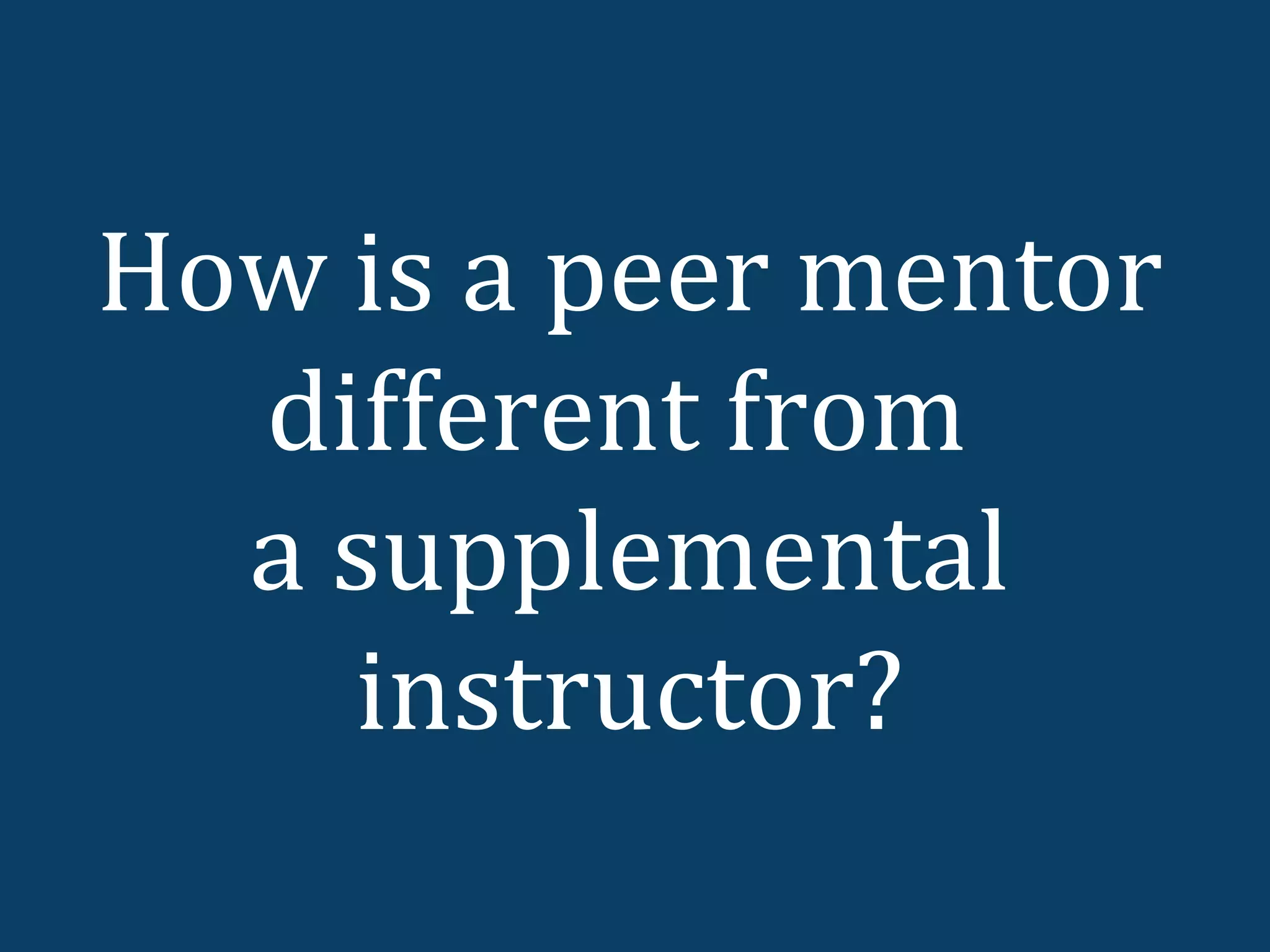 How is a peer mentor
  different from
  a supplemental
    instructor?
 