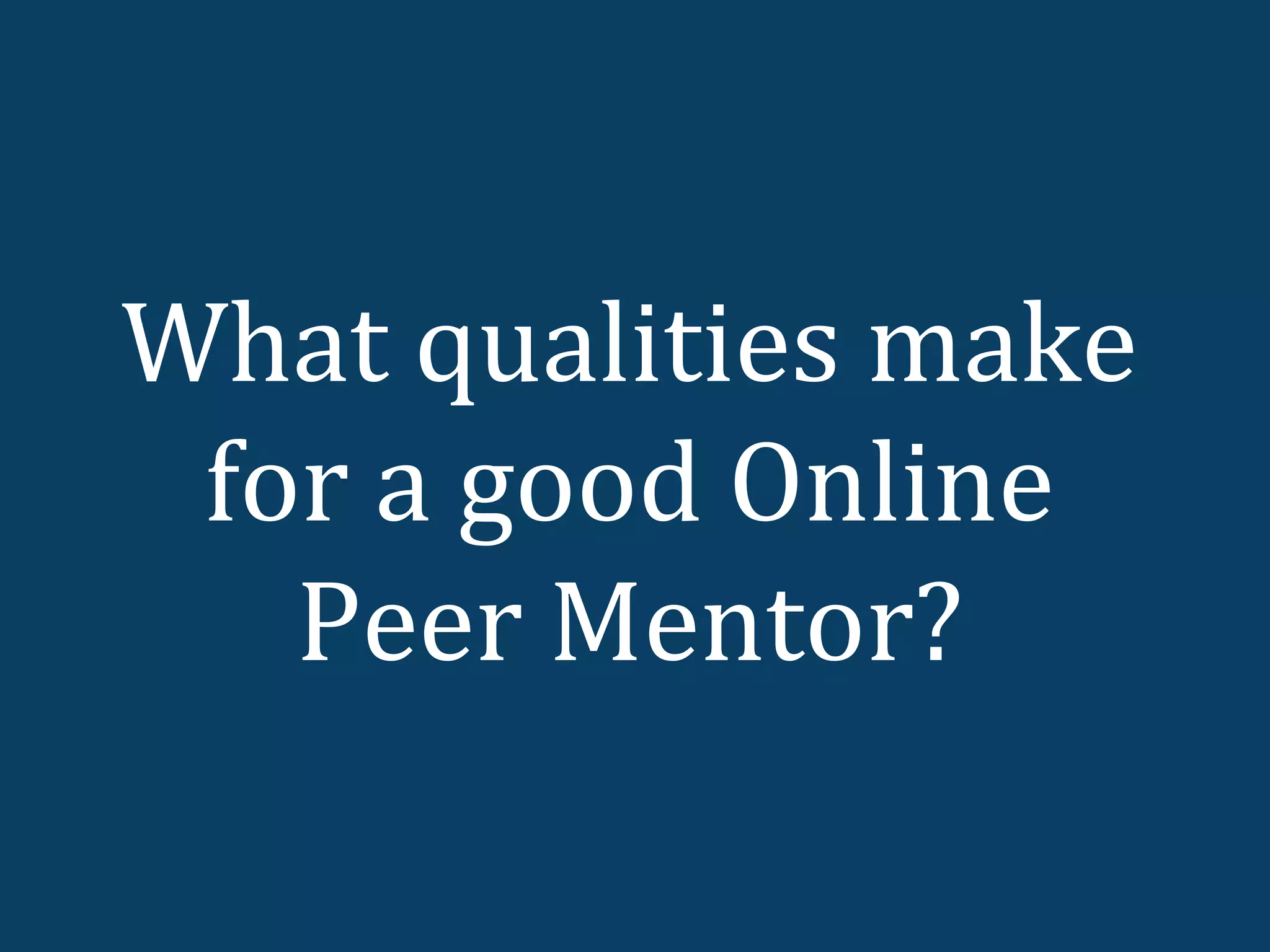 What qualities make
 for a good Online
   Peer Mentor?
 