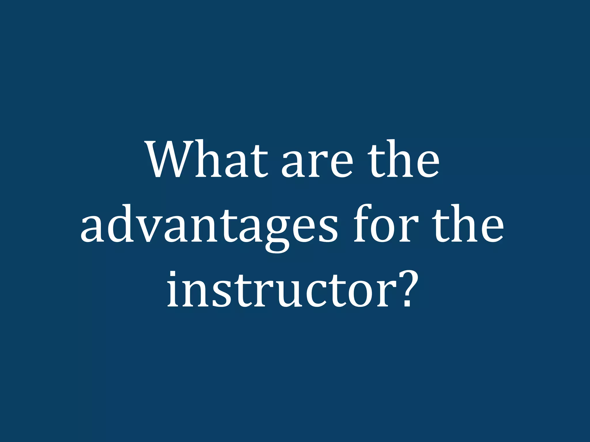 What are the
advantages for the
   instructor?
 
