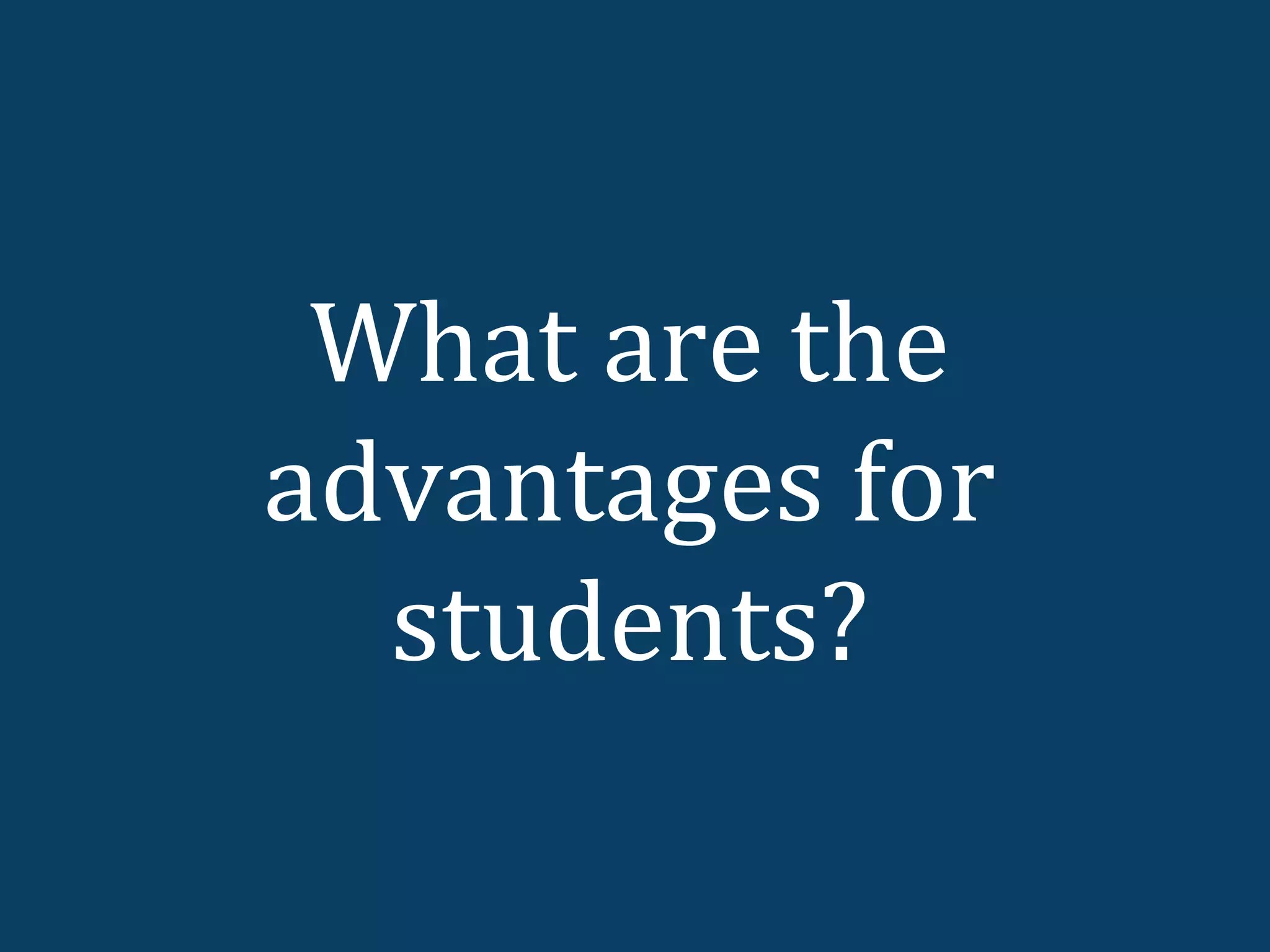 What are the
advantages for
  students?
 