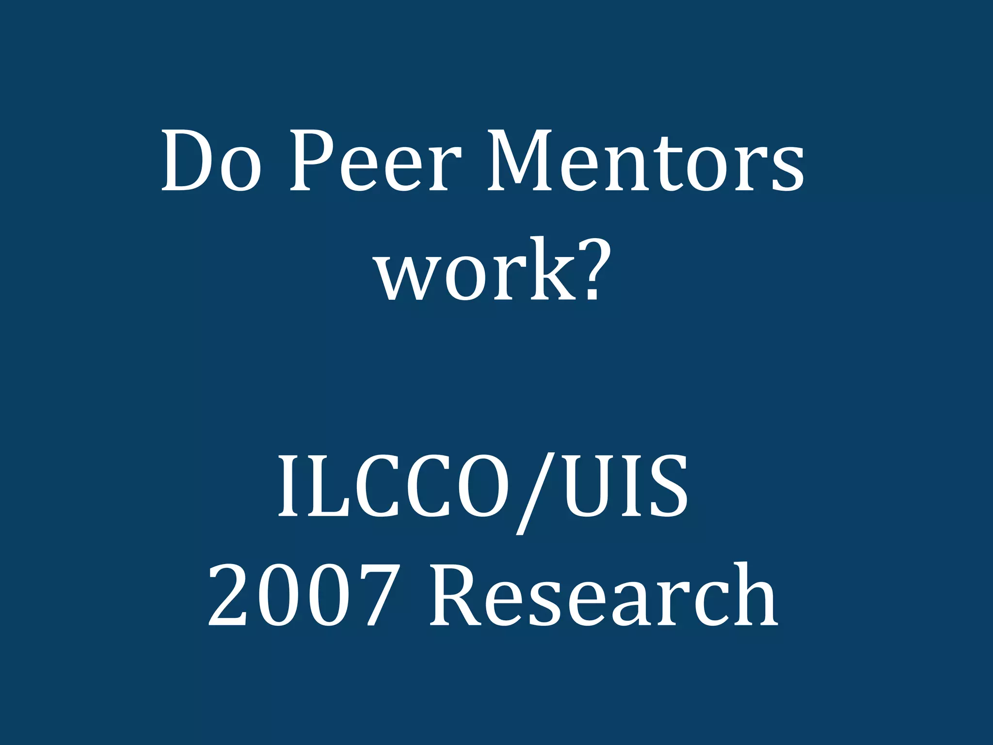 Do Peer Mentors
     work?

  ILCCO/UIS
 2007 Research
 