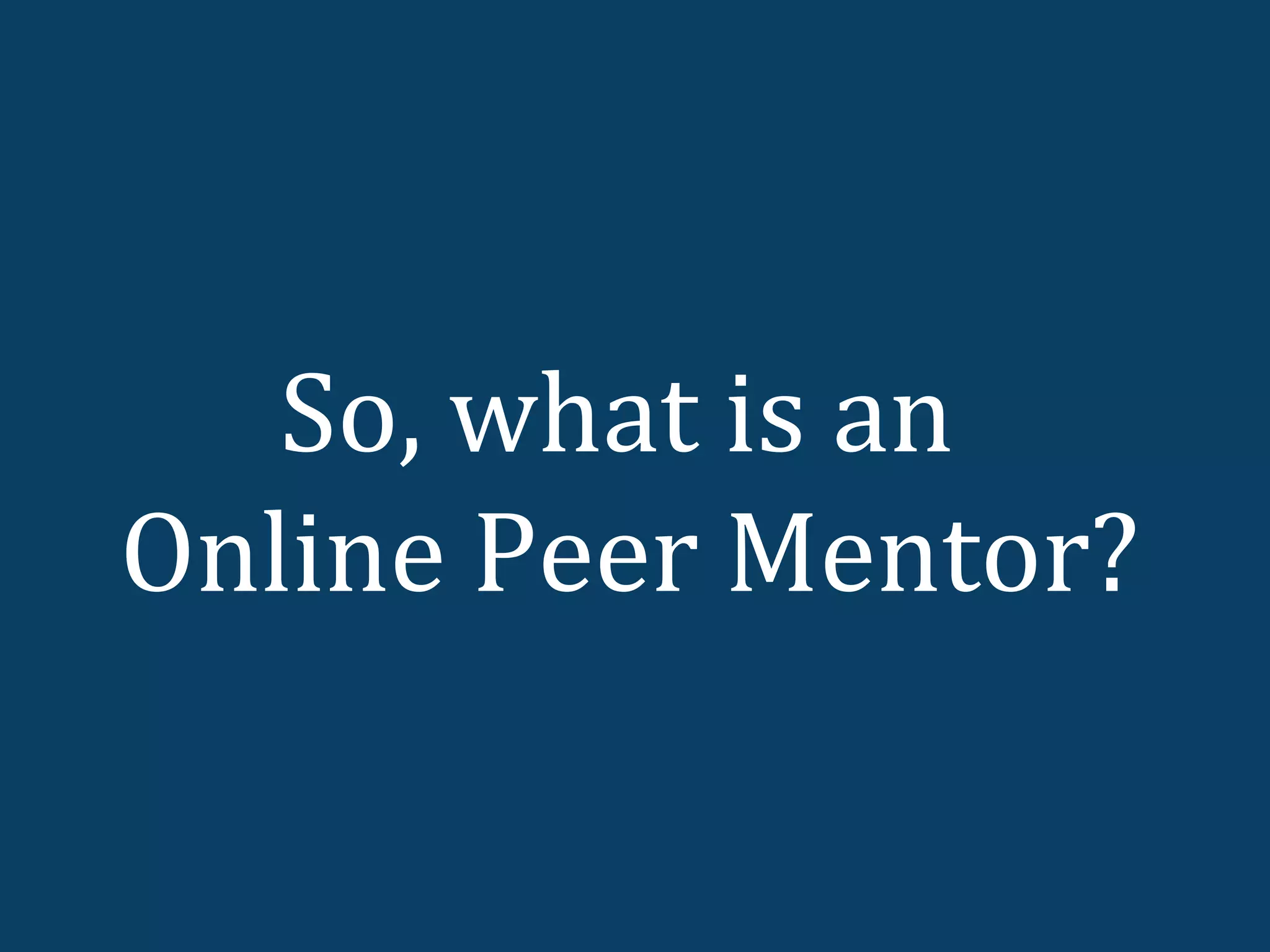 So, what is an
Online Peer Mentor?
 