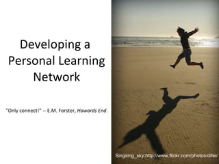 Developing a  Personal Learning Network &quot;Only connect!“ -- E.M. Forster,  Howards End . Singsing_sky:http://www.flickr.com/photos/difei/ 