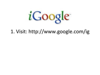 1. Visit: http://www.google.com/ig 