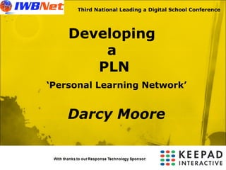 Third National Leading a Digital School Conference Developing  a  PLN ‘ Personal Learning Network’ Darcy Moore 