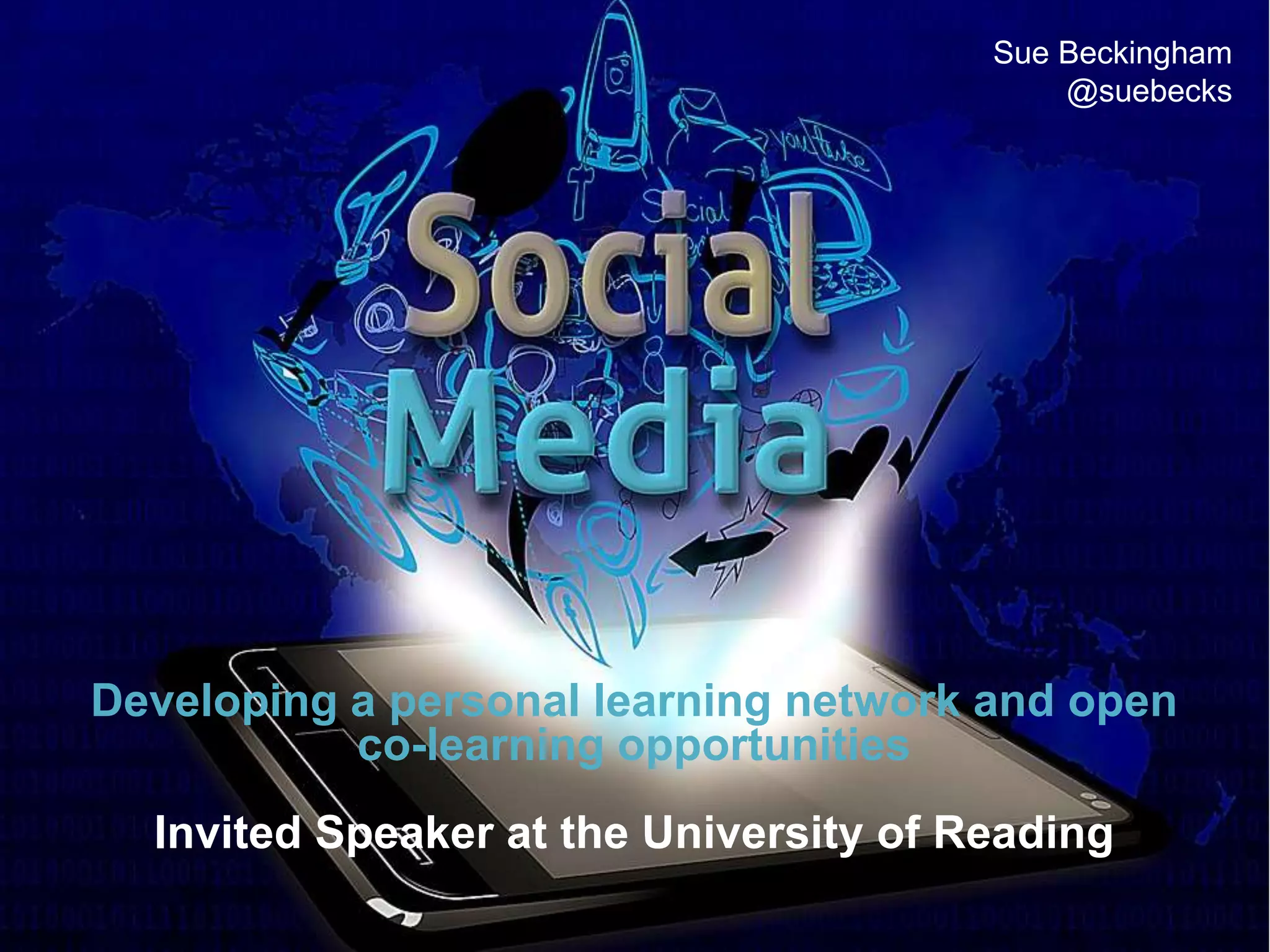 Developing a personal learning network and open
co-learning opportunities
Invited Speaker at the University of Reading
Sue Beckingham
@suebecks
 